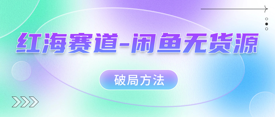 红海赛道闲鱼无货源破局方法 - 晨鑫项目库-晨鑫项目库