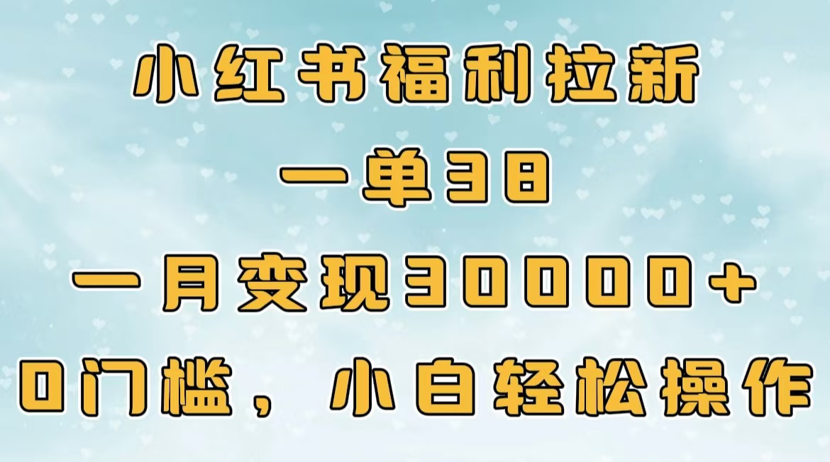 小红书福利拉新，一单38，一月30000＋轻轻松松，0门槛小白轻松操作 - 晨鑫项目库-晨鑫项目库