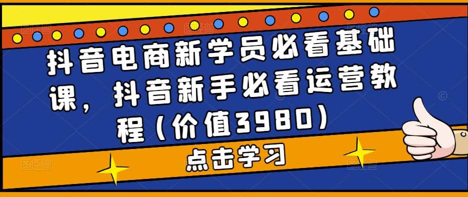 抖音电商新学员必看基础课，抖音新手必看运营教程(价值3980) - 晨鑫项目库-晨鑫项目库