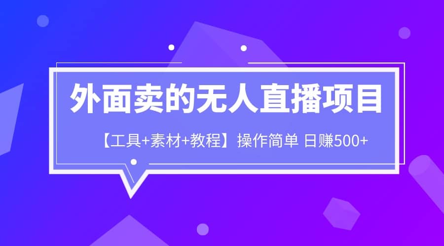 外面卖1980的无人直播项目【工具+素材+教程】日赚500+ - 晨鑫项目库-晨鑫项目库