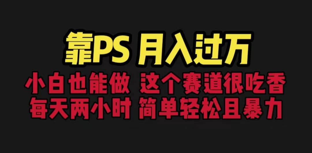 靠PS月入过万 小白做这个赛道很吃香 每天2小时，简单且暴利（教学+170G资料 - 晨鑫项目库-晨鑫项目库