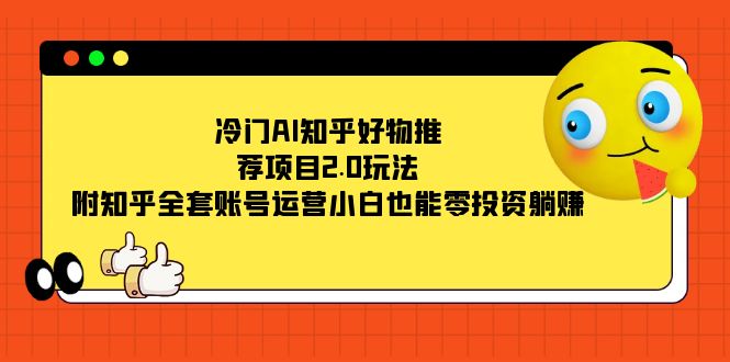 冷门AI知乎好物推荐项目2.0玩法，附知乎全套账号运营，小白也能零投资躺赚 - 晨鑫项目库-晨鑫项目库