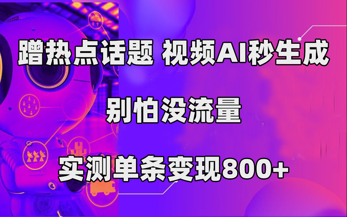 蹭热点话题，视频AI秒生成，别怕没流量，实测单条变现800+ - 晨鑫项目库-晨鑫项目库