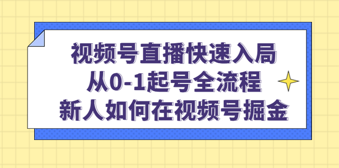 视频号直播快速入局：从0-1起号全流程，新人如何在视频号掘金 - 晨鑫项目库-晨鑫项目库