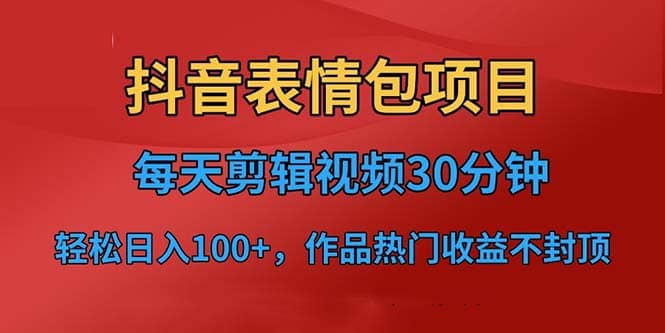 抖音表情包项目，每天剪辑表情包上传短视频平台，日入3位数+已实操跑通 - 晨鑫项目库-晨鑫项目库