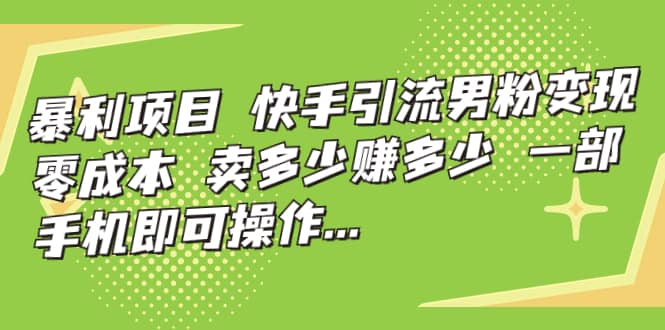 快手引流男粉变现，零成本，卖多少赚多少，一部手机即可操作，一天1000+ - 晨鑫项目库-晨鑫项目库