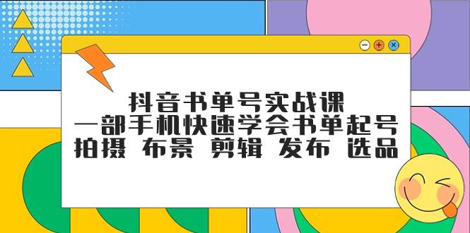 抖音书单号实战课，一部手机快速学会书单起号 拍摄 布景 剪辑 发布 选品 - 晨鑫项目库-晨鑫项目库