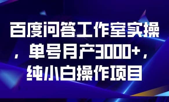 百度问答工作室实操，单号月产3000+，纯小白操作项目【揭秘】 - 晨鑫项目库-晨鑫项目库