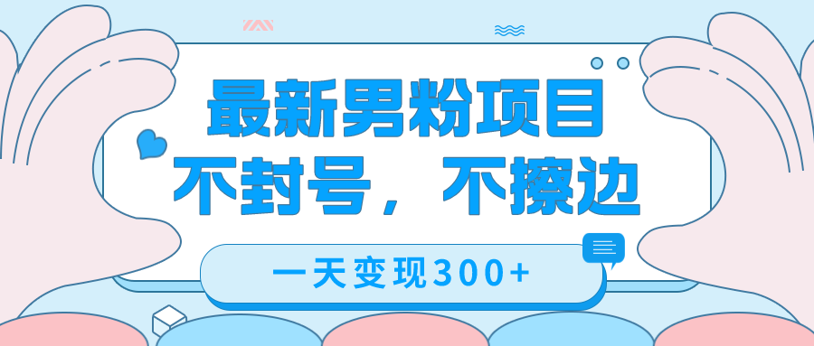 最新男粉变现，不擦边，不封号，日入300+（附1360张美女素材） - 晨鑫项目库-晨鑫项目库