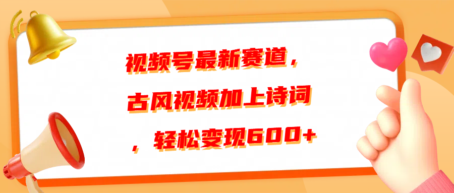视频号最新赛道，古风视频加上诗词，轻松变现600+ - 晨鑫项目库-晨鑫项目库
