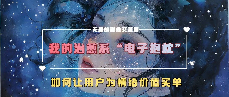 我的治愈系“电子抱枕”，如何让用户为情绪价值买单！ - 晨鑫项目库-晨鑫项目库