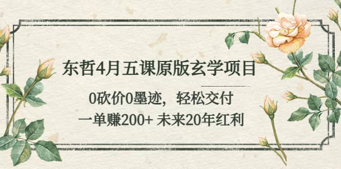 东哲4月五课原版玄学项目：0砍价0墨迹 轻松交付 未来20年红利 - 晨鑫项目库-晨鑫项目库