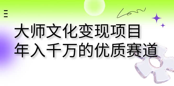 大师文化变现项目 年入千万的优质赛道 - 晨鑫项目库-晨鑫项目库