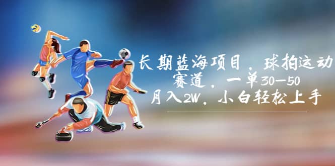 长期蓝海项目，球拍运动赛道，一单30-50，月入2W，小白轻松上手 - 晨鑫项目库-晨鑫项目库