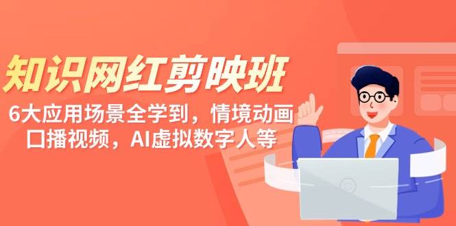 知识 网红剪映班，6大应用 场景全学到，情境动画，囗播视频，AI虚拟数字人 - 晨鑫项目库-晨鑫项目库