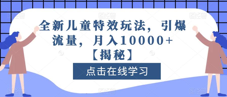 全新儿童特效玩法，引爆流量，月入10000+【揭秘】 - 晨鑫项目库-晨鑫项目库