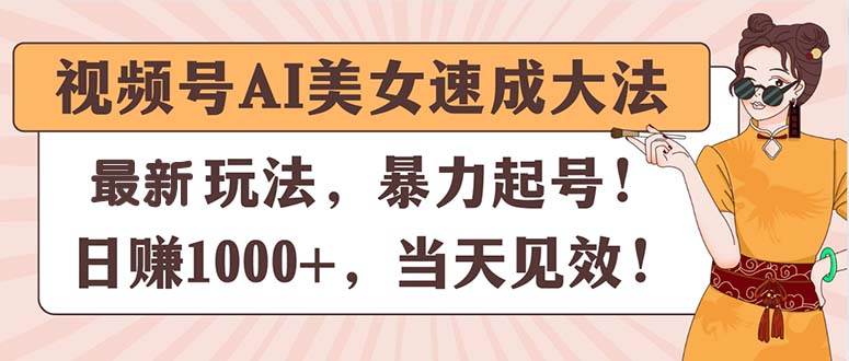视频号AI美女速成大法，暴力起号，日赚1000+，当天见效 - 晨鑫项目库-晨鑫项目库