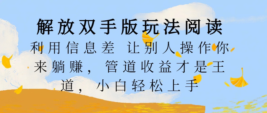 解放双手版玩法阅读，利用信息差让别人操作你来躺赚，管道收益才是王道，小白轻松上手 - 晨鑫项目库-晨鑫项目库