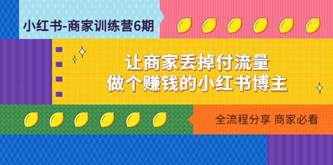 小红书-商家训练营12期：让商家丢掉付流量 - 晨鑫项目库-晨鑫项目库