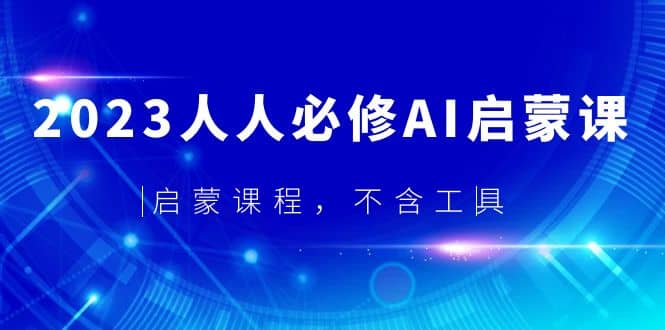 2023人人必修·AI启蒙课，启蒙课程，不含工具 - 晨鑫项目库-晨鑫项目库