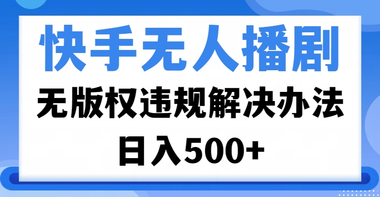 快手无人播剧，无版权违规解决办法，无人播剧日入500+ - 晨鑫项目库-晨鑫项目库
