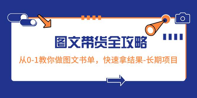 超火的图文带货全攻略：从0-1教你做图文书单，快速拿结果-长期项目 - 晨鑫项目库-晨鑫项目库