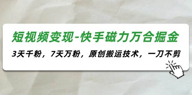 短视频变现-快手磁力万合掘金，3天千粉，7天万粉，原创搬运技术，一刀不剪 - 晨鑫项目库-晨鑫项目库