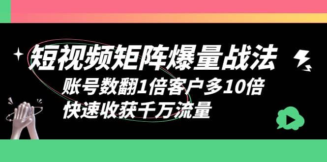 短视频-矩阵爆量战法，账号数翻1倍客户多10倍，快速收获千万流量 - 晨鑫项目库-晨鑫项目库