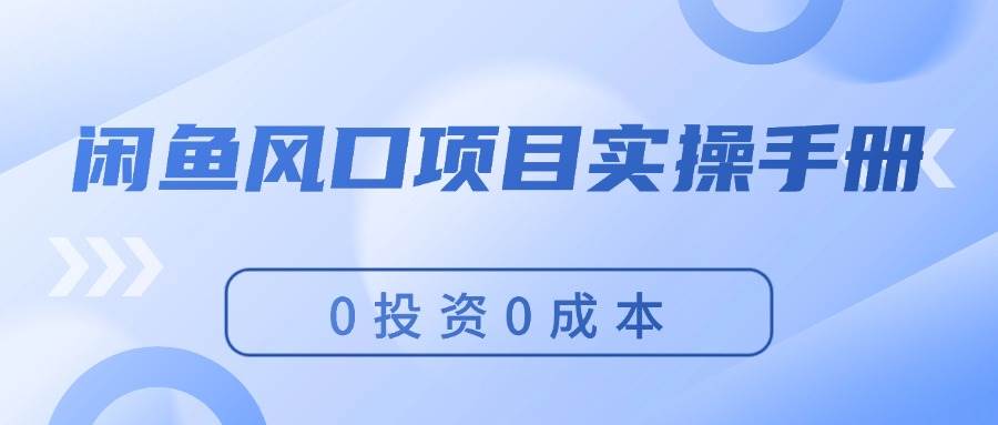 闲鱼风口项目实操手册，0投资0成本，让你做到，月入过万，新手可做 - 晨鑫项目库-晨鑫项目库