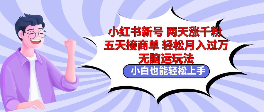 小红书新号两天涨千粉五天接商单轻松月入过万 无脑搬运玩法 小白也能轻... - 晨鑫项目库-晨鑫项目库