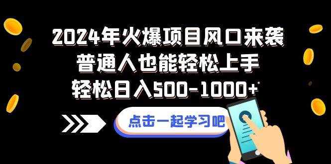 2024年火爆项目风口来袭普通人也能轻松上手轻松日入500-1000+ - 晨鑫项目库-晨鑫项目库
