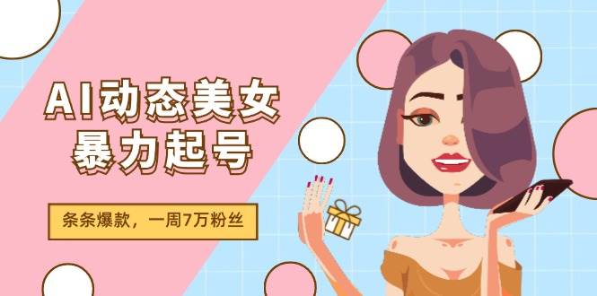 AI动态美女暴力起号2.0，新赛道原创作品，条条爆款，一周7万粉丝 - 晨鑫项目库-晨鑫项目库