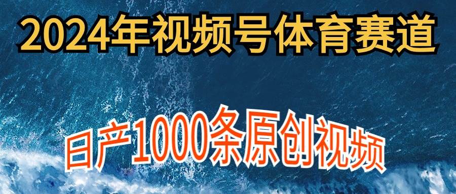 2024年体育赛道视频号，新手轻松操作， 日产1000条原创视频,多账号多撸分成 - 晨鑫项目库-晨鑫项目库