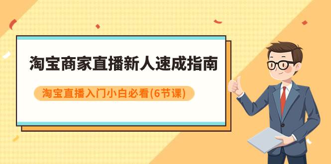 淘宝商家直播新人速成指南，淘宝直播入门小白必看（6节课） - 晨鑫项目库-晨鑫项目库