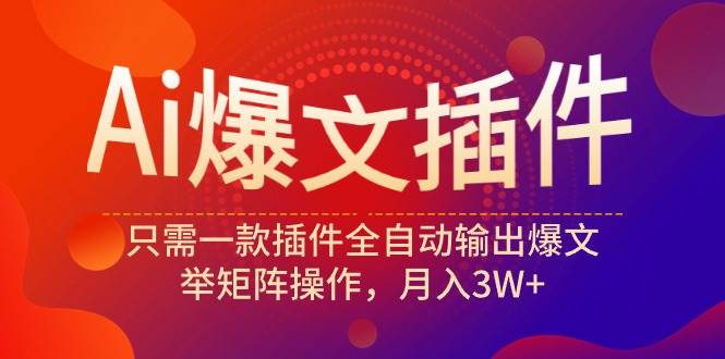 Ai爆文插件，只需一款插件全自动输出爆文，举矩阵操作，月入3W+ - 晨鑫项目库-晨鑫项目库