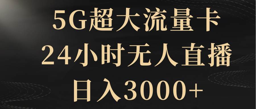 5G超大流量卡，24小时无人直播，日入3000+ - 晨鑫项目库-晨鑫项目库