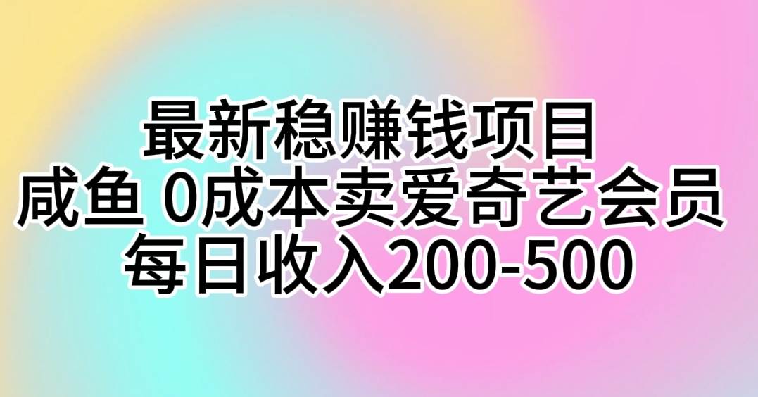 最新稳赚钱项目 咸鱼 0成本卖爱奇艺会员 每日收入200-500 - 晨鑫项目库-晨鑫项目库