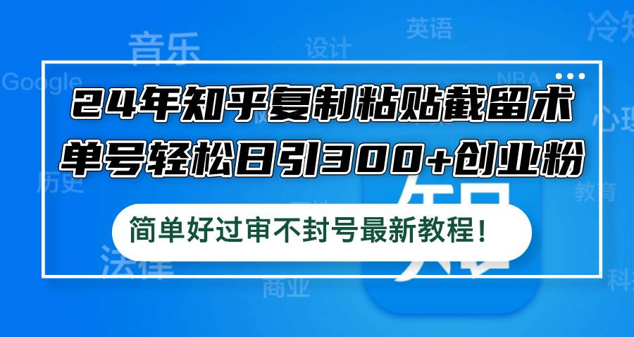 24年知乎复制粘贴截留术，单号轻松日引300+创业粉，简单好过审不封号最... - 晨鑫项目库-晨鑫项目库