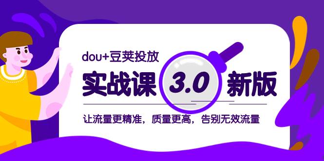 dou+豆荚投放实战课3.0新版，让流量更精准，质量更高，告别无效流量 - 晨鑫项目库-晨鑫项目库