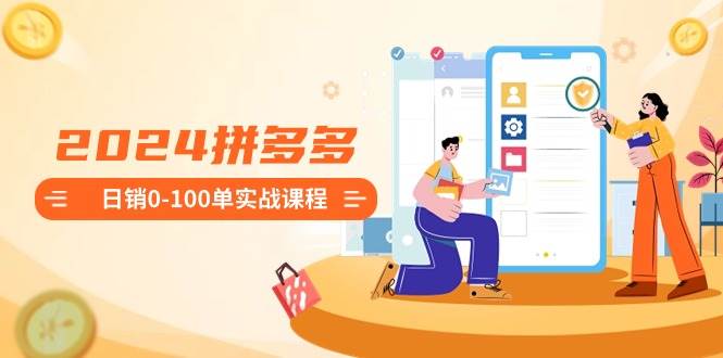 2024拼多多日销0-100单实战课程：新手注册开店到日销100单整套流程 - 晨鑫项目库-晨鑫项目库