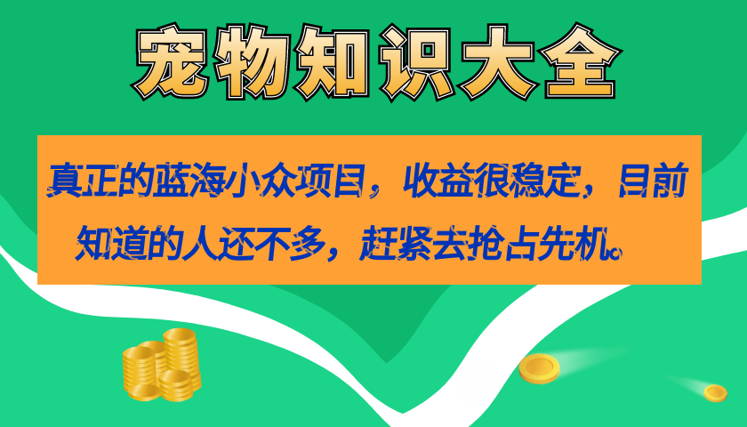真正的蓝海小众项目，宠物知识大全，收益很稳定（教务+素材） - 晨鑫项目库-晨鑫项目库