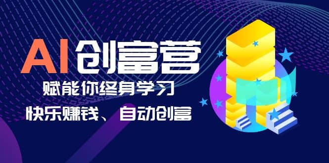 AI学习创富营-AI时代，赋能你终身学习、快乐赚钱、自动创富 - 晨鑫项目库-晨鑫项目库