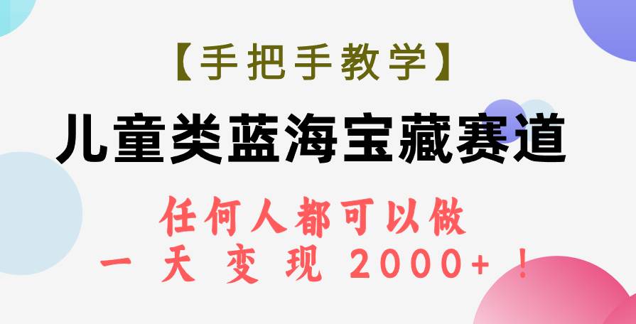 【手把手教学】儿童类蓝海宝藏赛道，任何人都可以做，一天轻松变现2000+！ - 晨鑫项目库-晨鑫项目库