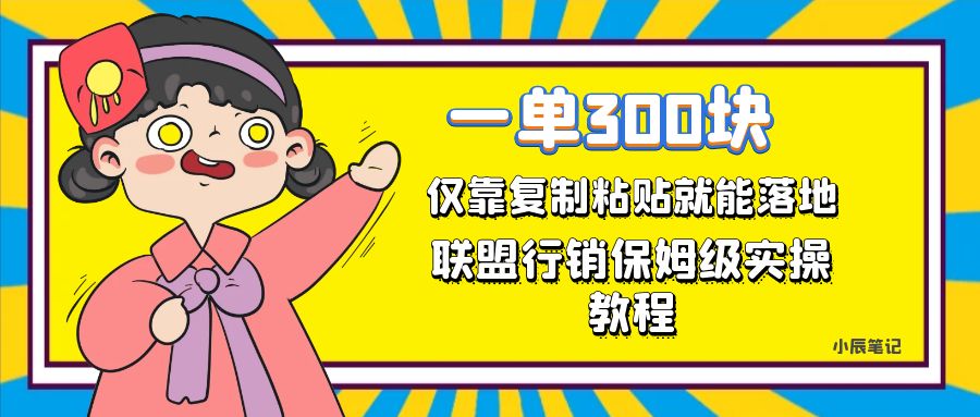 一单轻松300元，仅靠复制粘贴，每天操作一个小时，联盟行销保姆级出单教程 - 晨鑫项目库-晨鑫项目库
