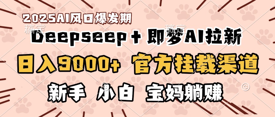 日入9000+！DeepSeep＋即梦拉新，官方挂载渠道，新手小白宝妈躺赚 - 晨鑫项目库-晨鑫项目库