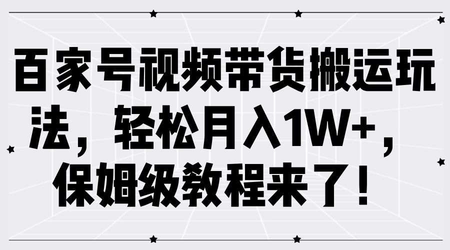百家号视频带货搬运玩法，轻松月入1W+，保姆级教程来了！ - 晨鑫项目库-晨鑫项目库