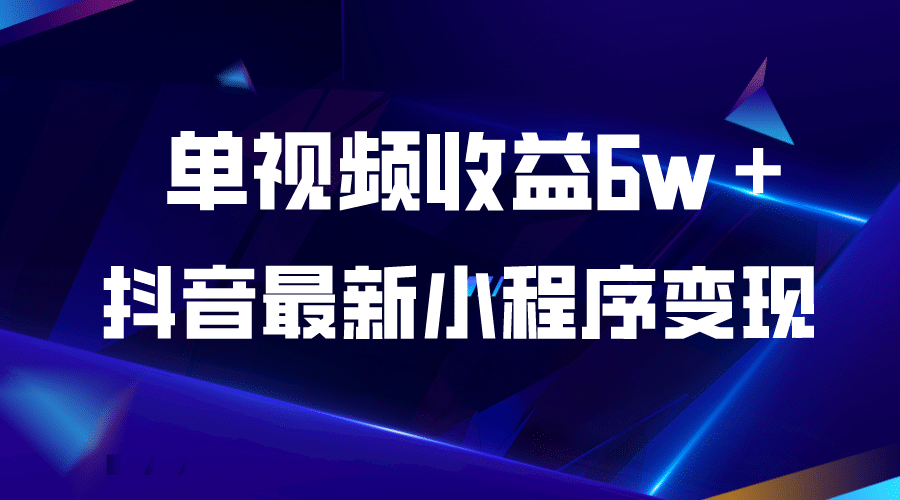 抖音最新小程序变现项目，单视频收益6w＋ - 晨鑫项目库-晨鑫项目库