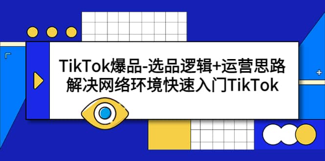 TikTok爆品-选品逻辑+运营思路：解决网络环境快速入门TikTok - 晨鑫项目库-晨鑫项目库