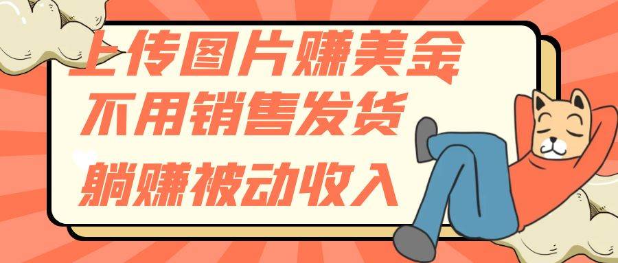 上传图片赚美金，不用销售发货躺赚被动收入 - 晨鑫项目库-晨鑫项目库