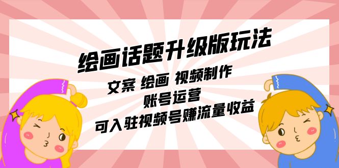 绘画话题升级版玩法：文案 绘画 视频制作 账号运营 可入驻视频号赚流量收益 - 晨鑫项目库-晨鑫项目库